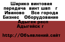 Шарико винтовая передача, винт швп  (г. Иваново) - Все города Бизнес » Оборудование   . Адыгея респ.,Адыгейск г.